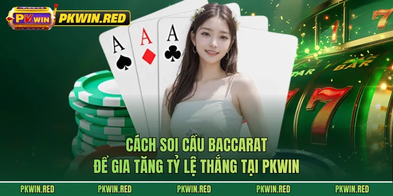 Cách Soi Cầu Baccarat Để Gia Tăng Tỷ Lệ Thắng Tại PKWIN