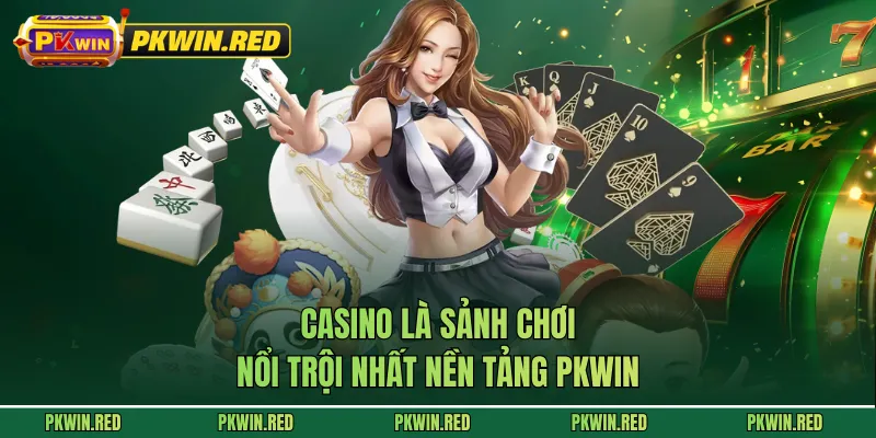Casino là sảnh chơi nổi trội nhất nền tảng PKWIN