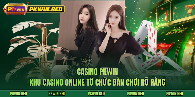 Casino PKWIN - Khu Casino Online Tổ Chức Bàn Chơi Rõ Ràng